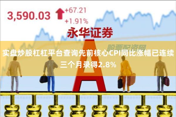 实盘炒股杠杠平台查询先前核心CPI同比涨幅已连续三个月录得2.8%