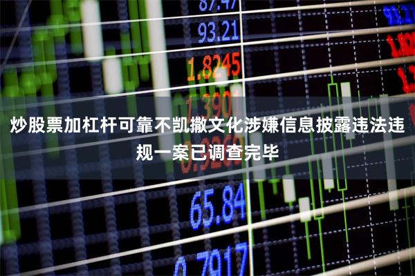 炒股票加杠杆可靠不凯撒文化涉嫌信息披露违法违规一案已调查完毕