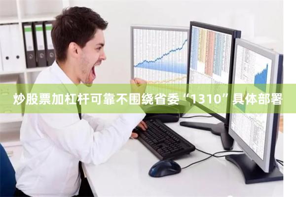 炒股票加杠杆可靠不围绕省委“1310”具体部署