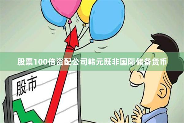 股票100倍资配公司韩元既非国际储备货币