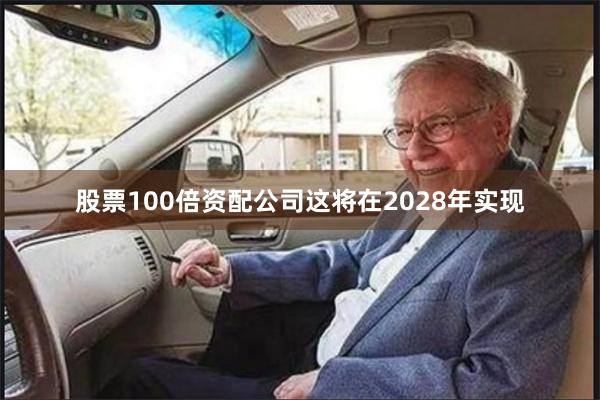 股票100倍资配公司这将在2028年实现