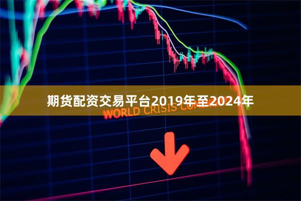 期货配资交易平台2019年至2024年