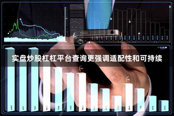 实盘炒股杠杠平台查询更强调适配性和可持续
