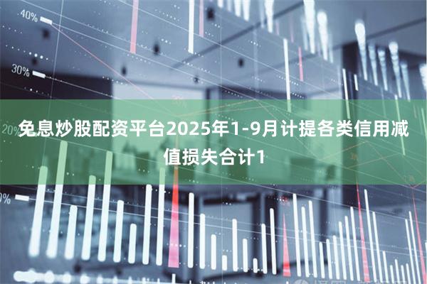 免息炒股配资平台2025年1-9月计提各类信用减值损失合计1