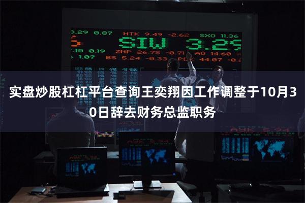 实盘炒股杠杠平台查询王奕翔因工作调整于10月30日辞去财