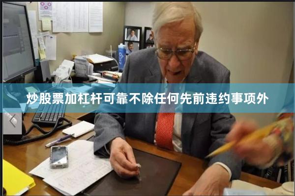 炒股票加杠杆可靠不除任何先前违约事项外