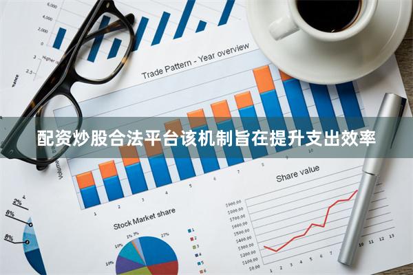 配资炒股合法平台该机制旨在提升支出效率