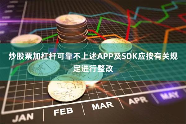 炒股票加杠杆可靠不上述APP及SDK应按有关规定进行整改